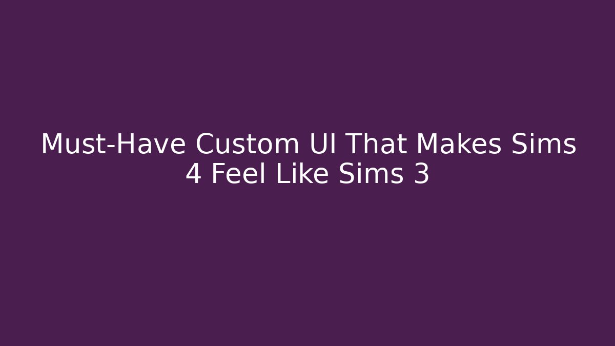 Must-Have Custom UI That Makes Sims 4 Feel Like Sims 3