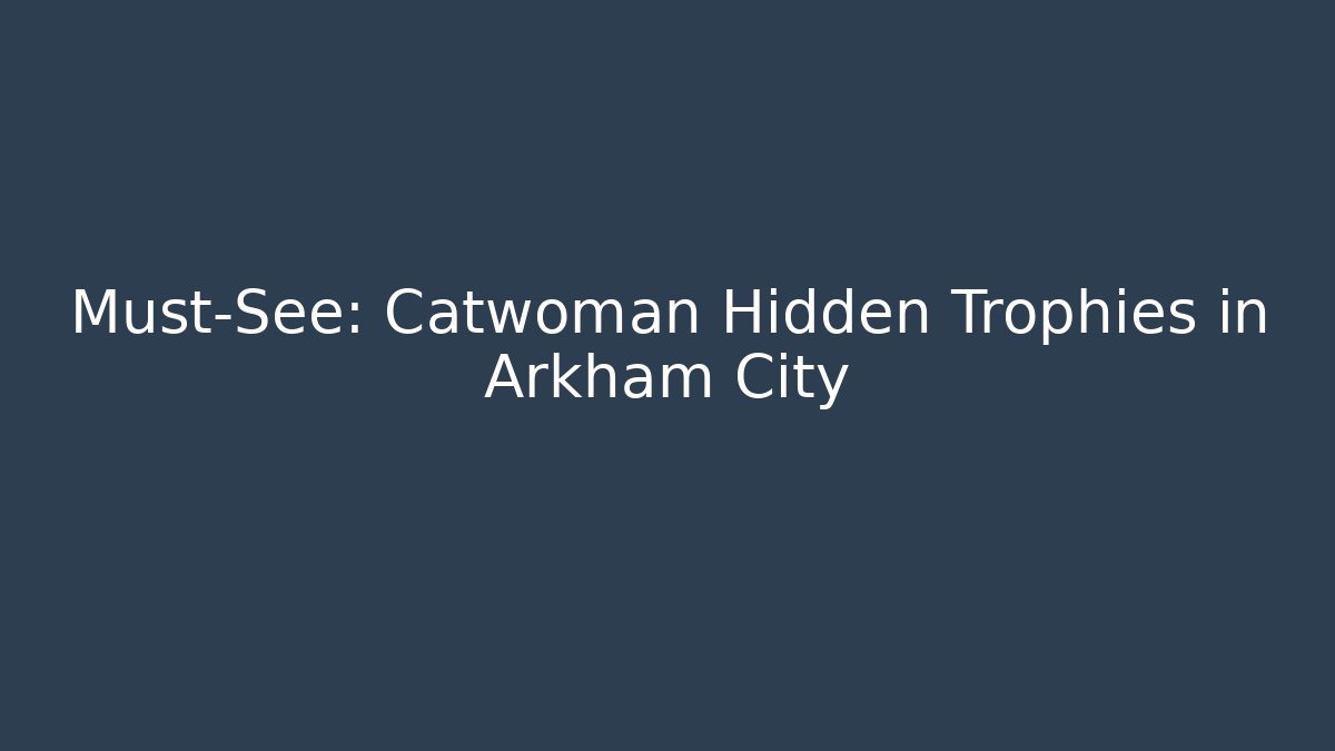Must-See: Catwoman Hidden Trophies in Arkham City