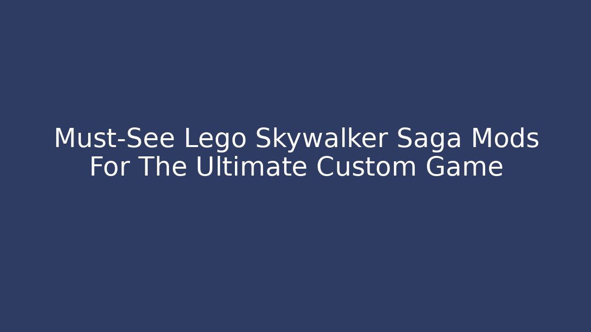 Must-See Lego Skywalker Saga Mods For The Ultimate Custom Game