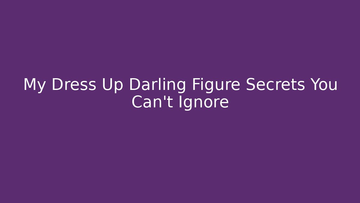 My Dress Up Darling Figure Secrets You Can't Ignore