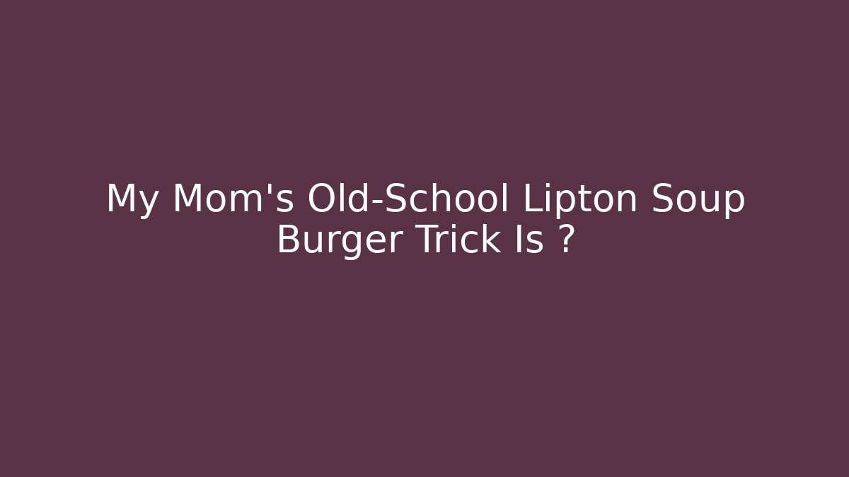 My Mom's Old-School Lipton Soup Burger Trick Is 🔥