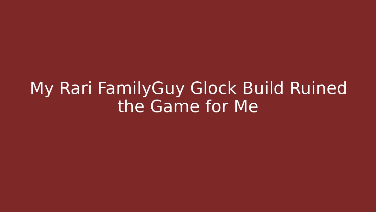 My Rari FamilyGuy Glock Build Ruined the Game for Me