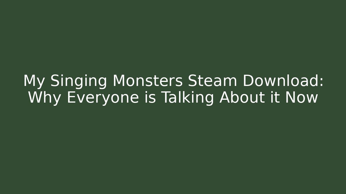 My Singing Monsters Steam Download: Why Everyone is Talking About it Now