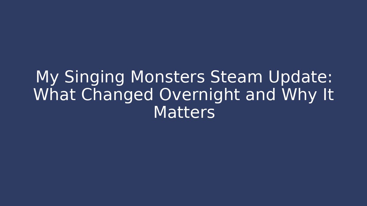My Singing Monsters Steam Update: What Changed Overnight and Why It Matters