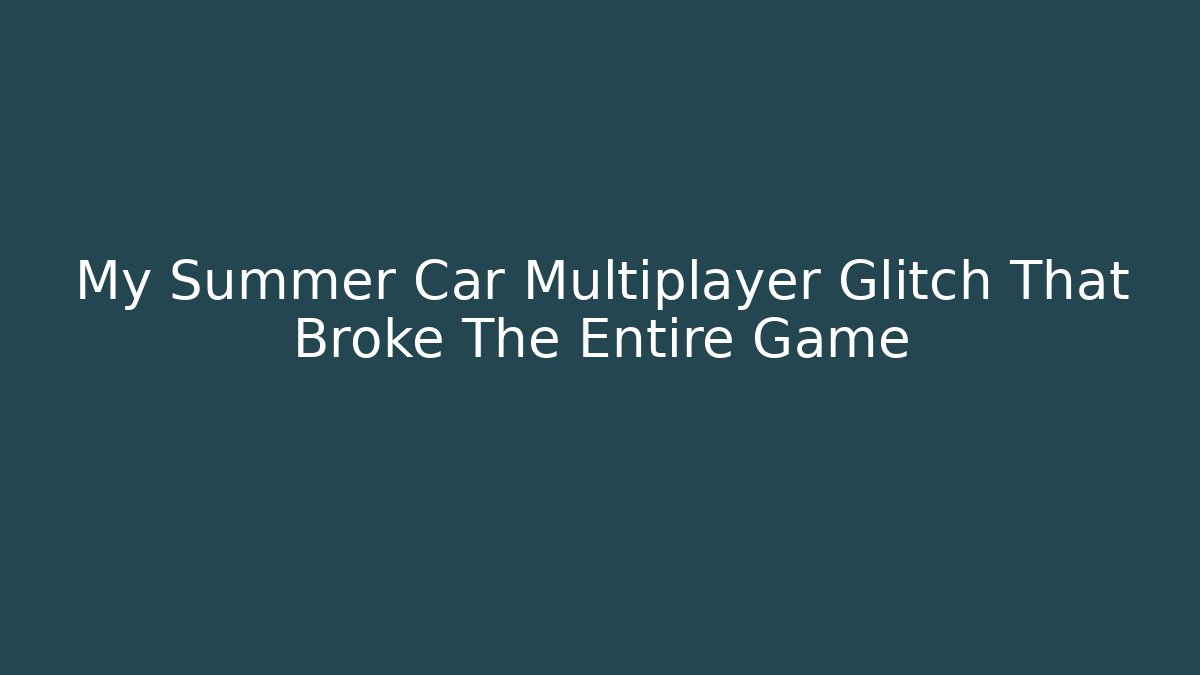 My Summer Car Multiplayer Glitch That Broke The Entire Game