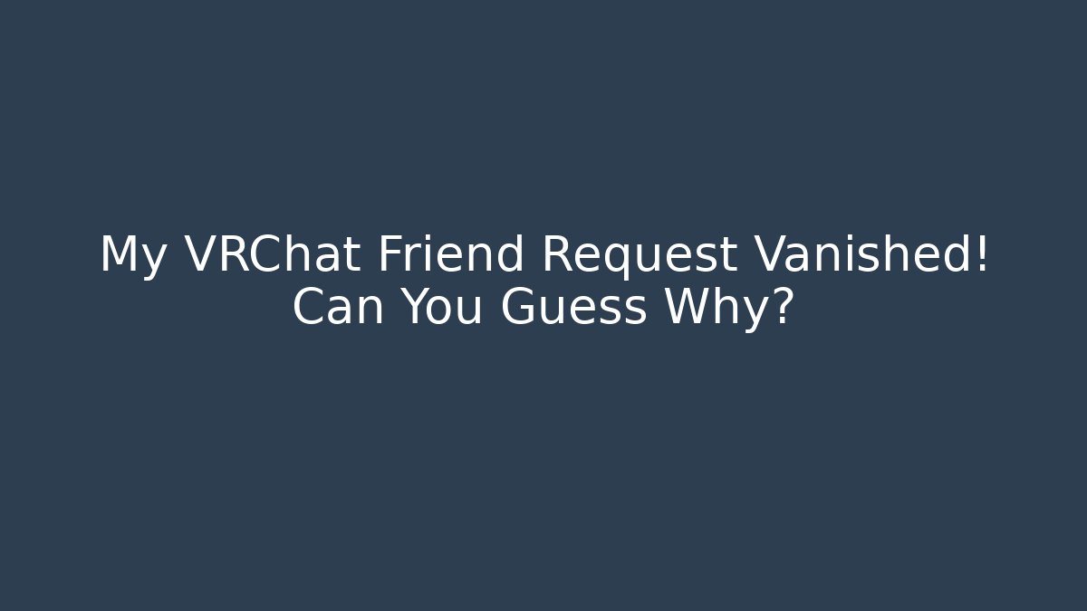 My VRChat Friend Request Vanished! Can You Guess Why?