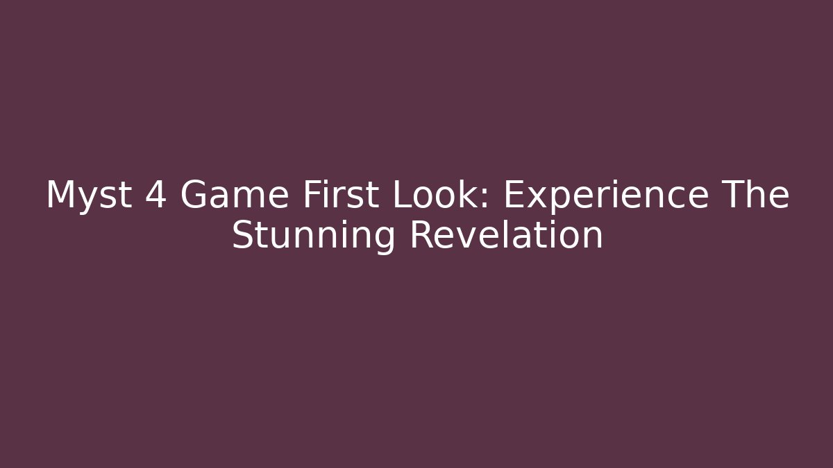 Myst 4 Game First Look: Experience The Stunning Revelation