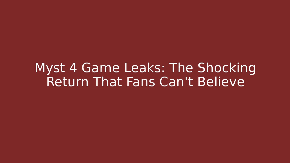 Myst 4 Game Leaks: The Shocking Return That Fans Can't Believe