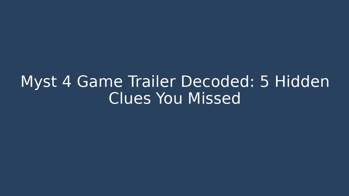 Myst 4 Game Trailer Decoded: 5 Hidden Clues You Missed