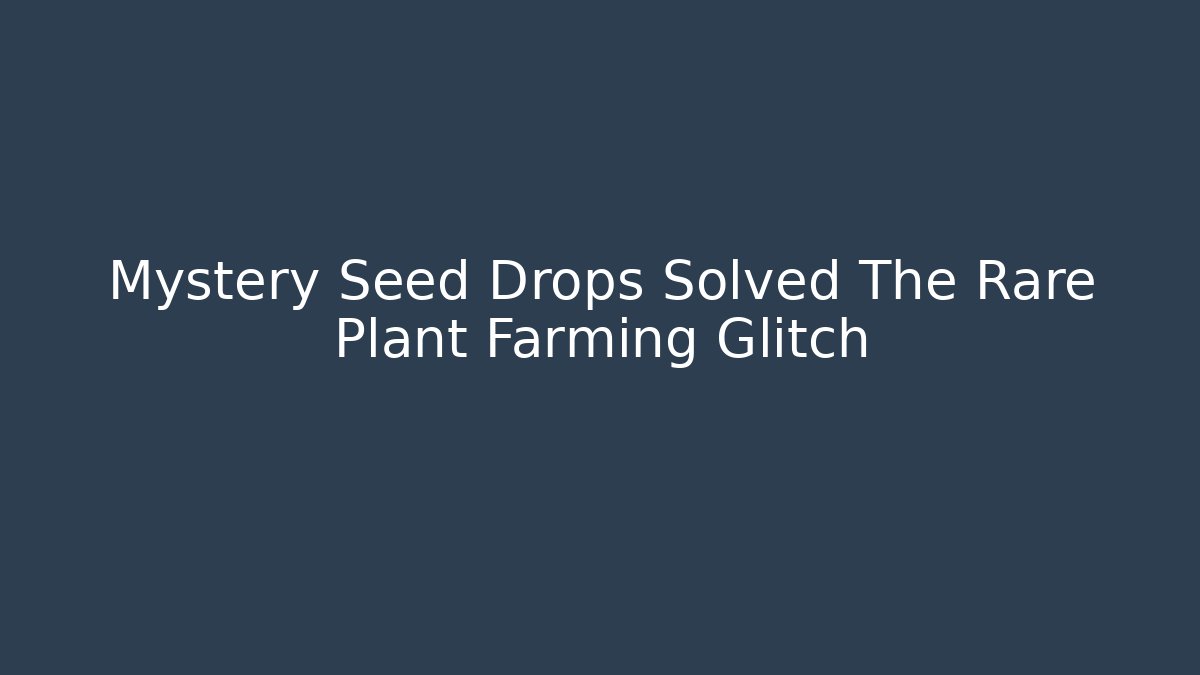 Mystery Seed Drops Solved The Rare Plant Farming Glitch