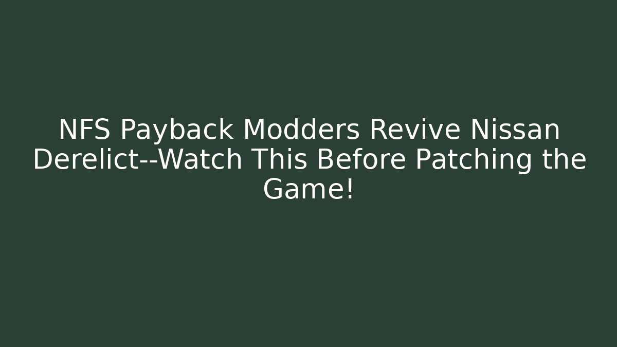 NFS Payback Modders Revive Nissan Derelict—Watch This Before Patching the Game!