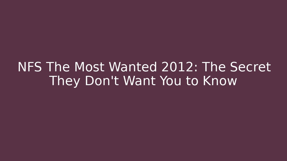 NFS The Most Wanted 2012: The Secret They Don’t Want You to Know