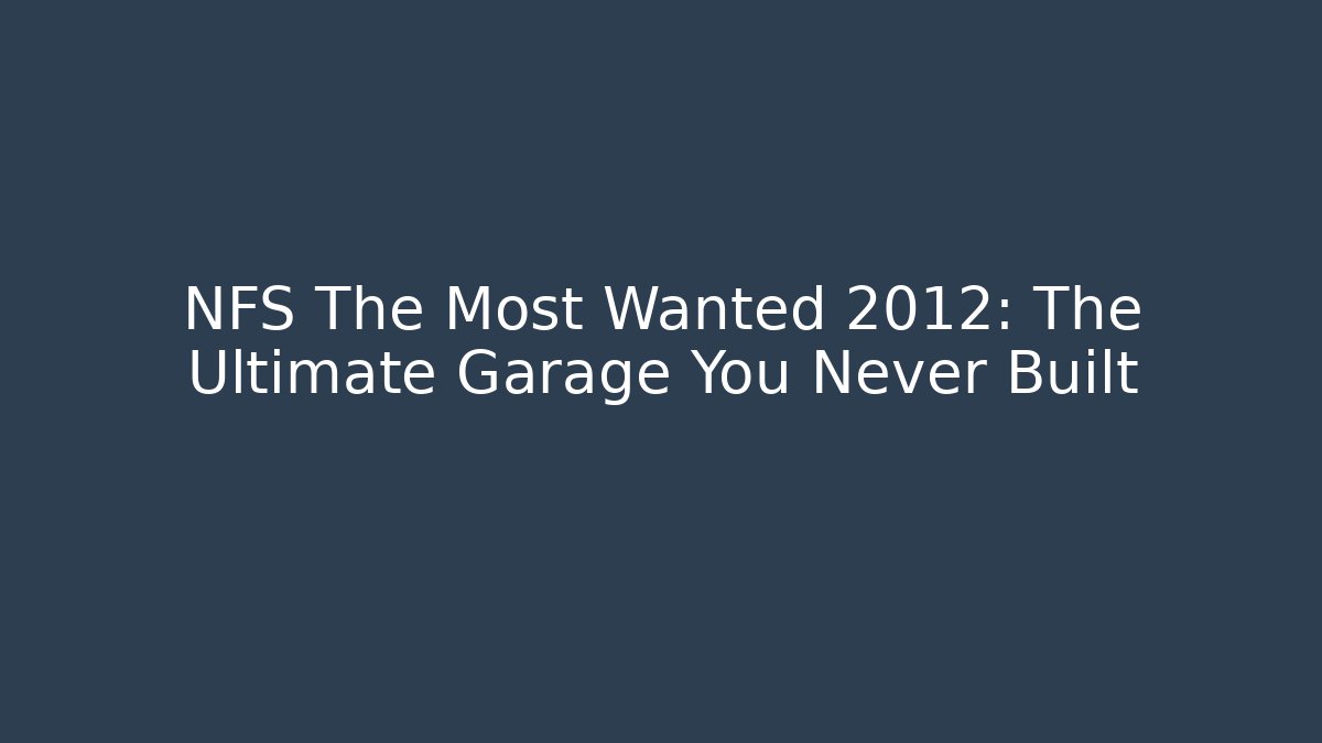 NFS The Most Wanted 2012: The Ultimate Garage You Never Built