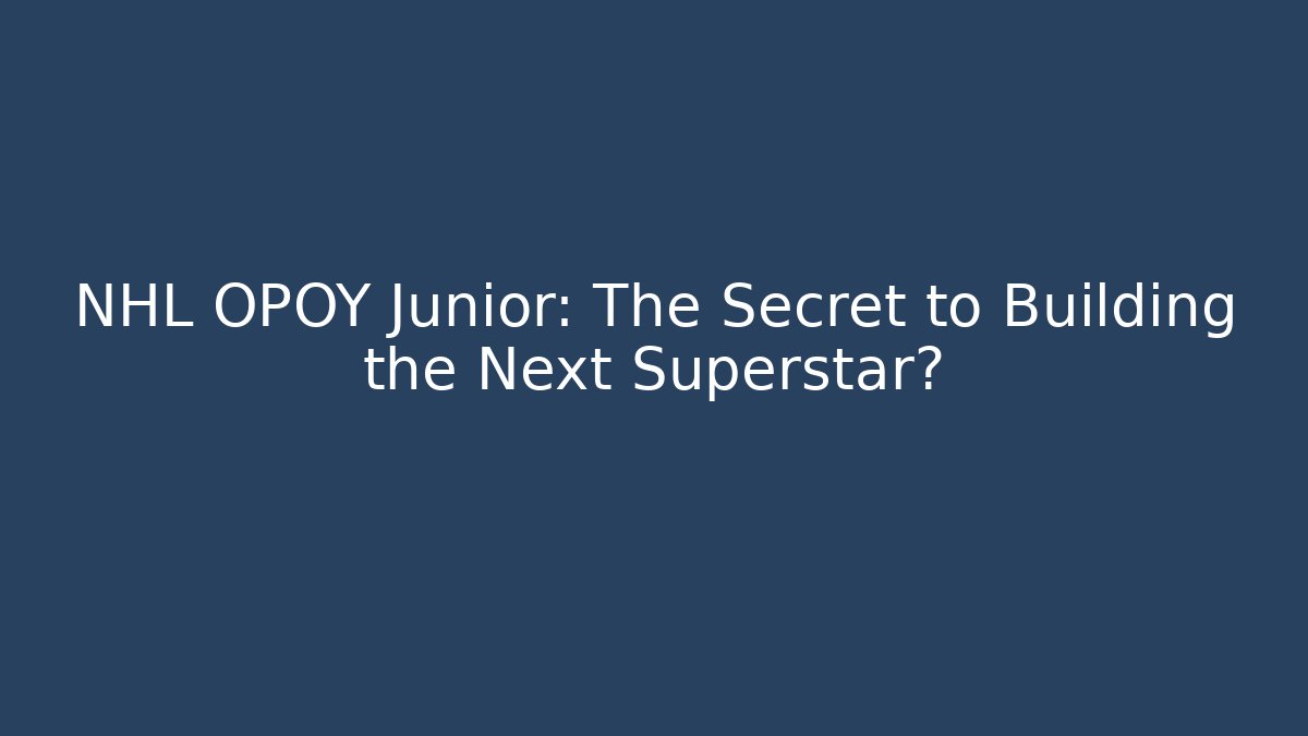NHL OPOY Junior: The Secret to Building the Next Superstar?