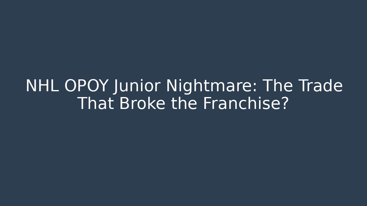 NHL OPOY Junior Nightmare: The Trade That Broke the Franchise?