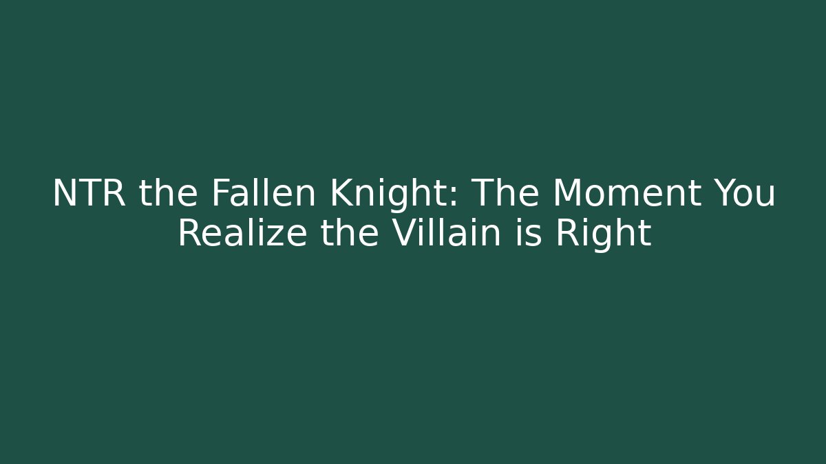 NTR the Fallen Knight: The Moment You Realize the Villain is Right