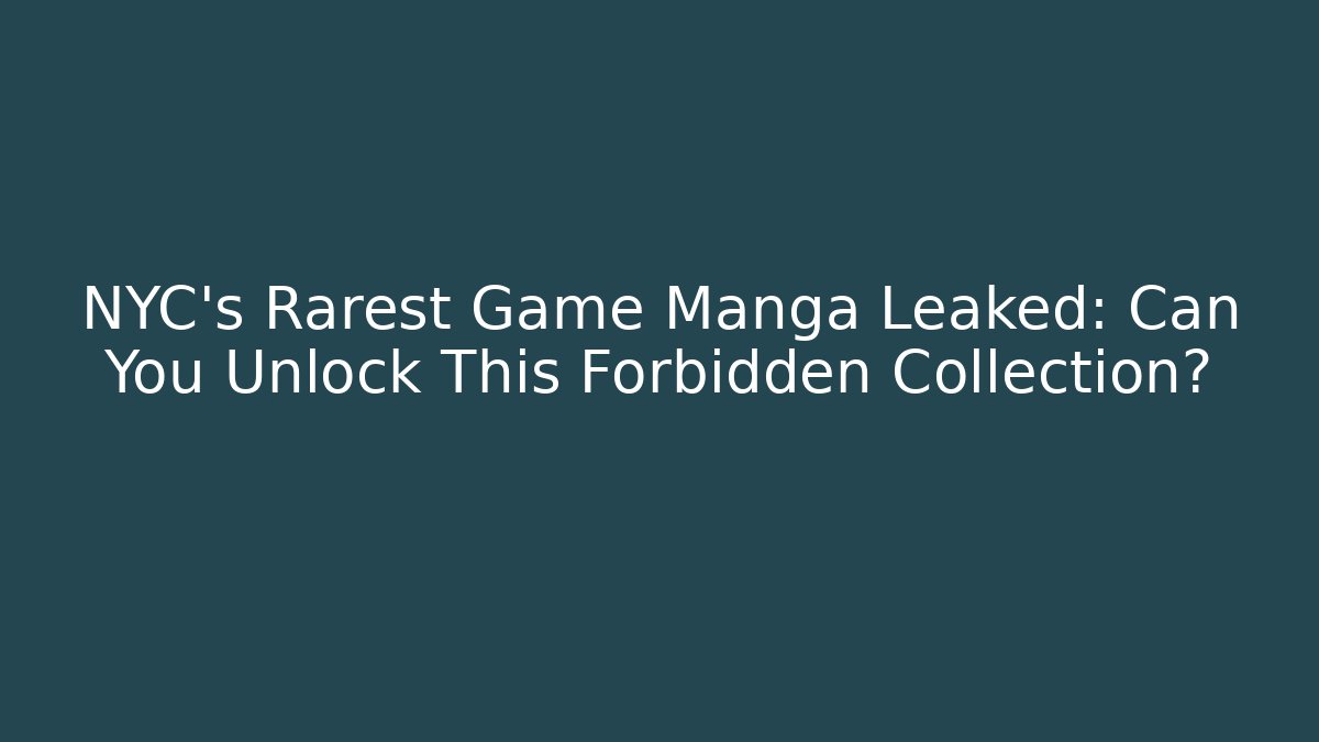 NYC's Rarest Game Manga Leaked: Can You Unlock This Forbidden Collection?