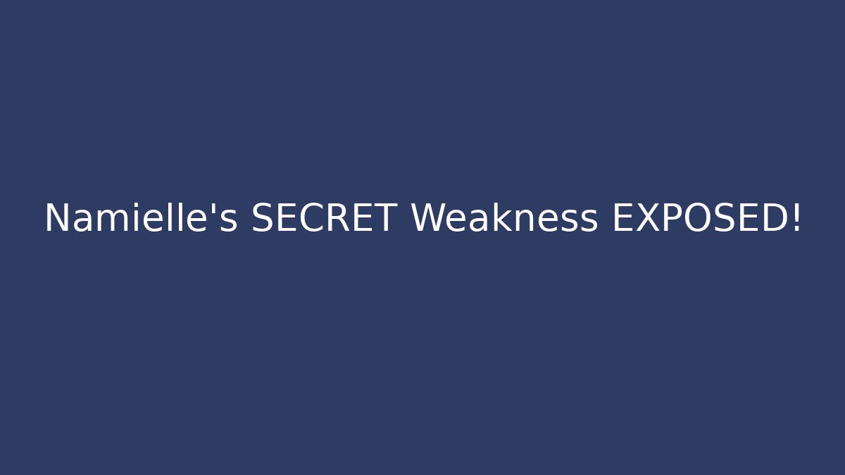 Namielle's SECRET Weakness EXPOSED!
