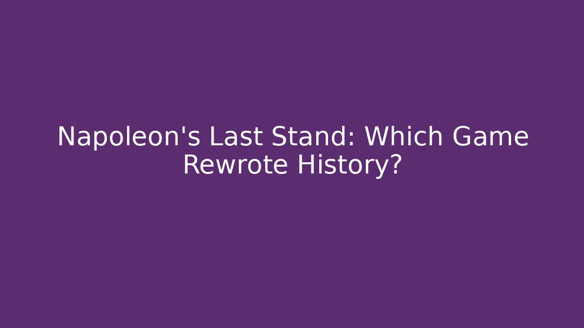 Napoleon's Last Stand: Which Game Rewrote History?