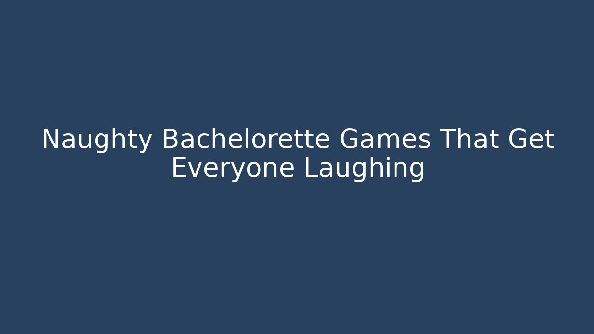 Naughty Bachelorette Games That Get Everyone Laughing