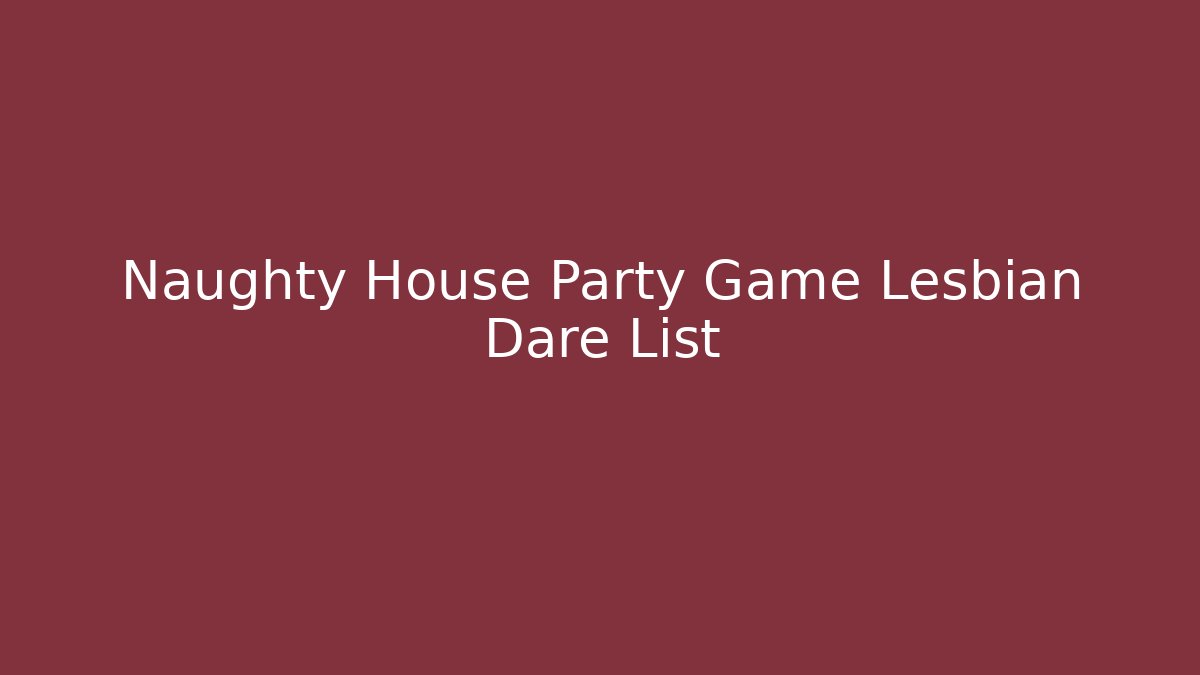 Naughty House Party Game Lesbian Dare List