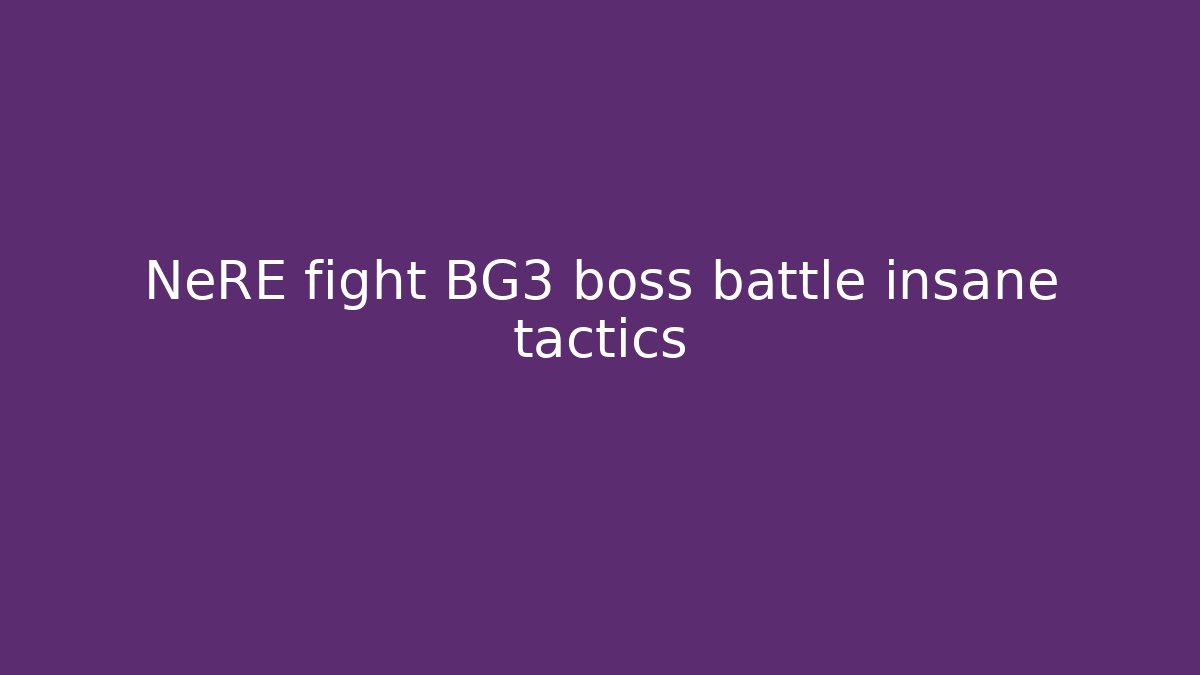 NeRE fight BG3 boss battle insane tactics