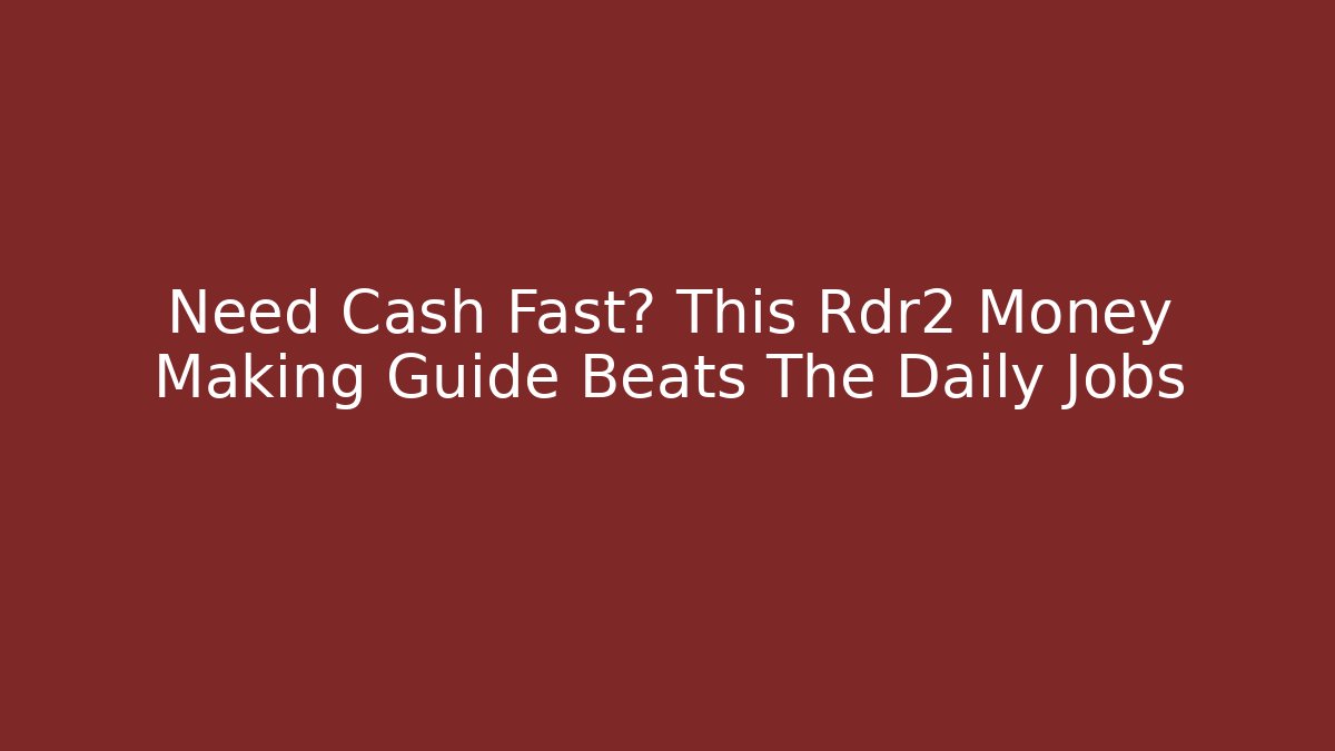 Need Cash Fast? This Rdr2 Money Making Guide Beats The Daily Jobs