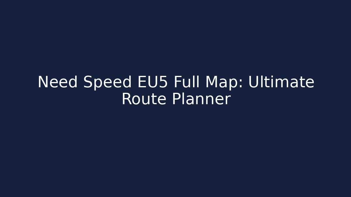 Need Speed EU5 Full Map: Ultimate Route Planner