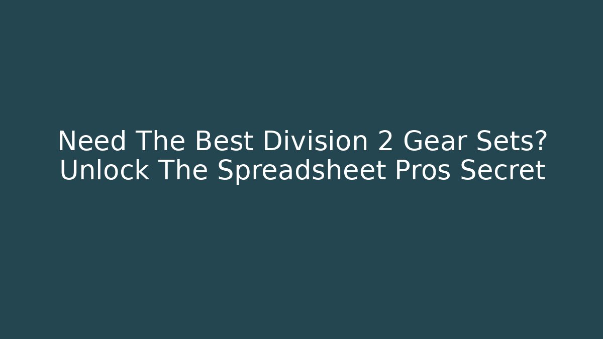Need The Best Division 2 Gear Sets? Unlock The Spreadsheet Pros Secret