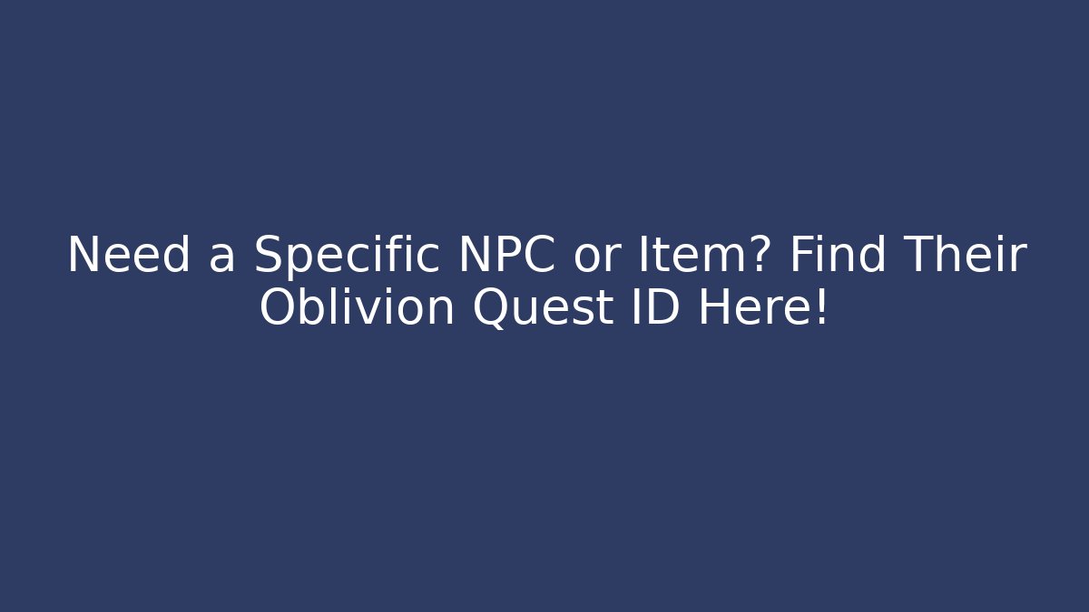 Need a Specific NPC or Item? Find Their Oblivion Quest ID Here!