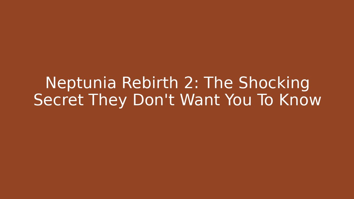 Neptunia Rebirth 2: The Shocking Secret They Don't Want You To Know