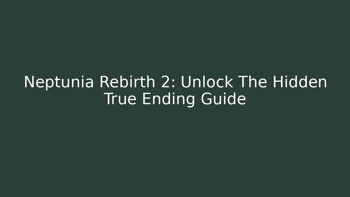 Neptunia Rebirth 2: Unlock The Hidden True Ending Guide - Sports History Weekly