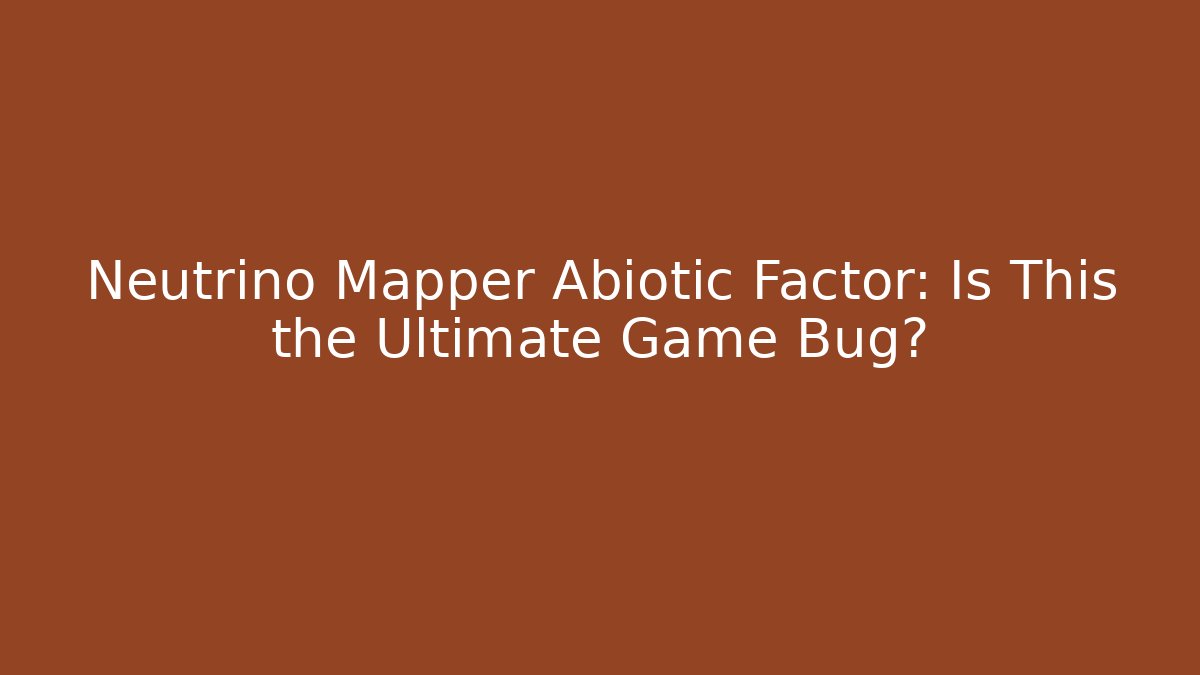 Neutrino Mapper Abiotic Factor: Is This the Ultimate Game Bug?