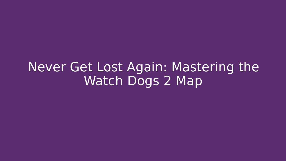 Never Get Lost Again: Mastering the Watch Dogs 2 Map