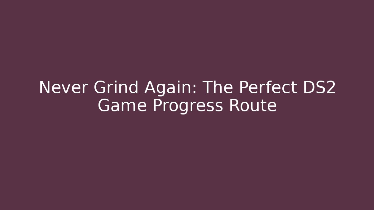 Never Grind Again: The Perfect DS2 Game Progress Route - Sports History Weekly