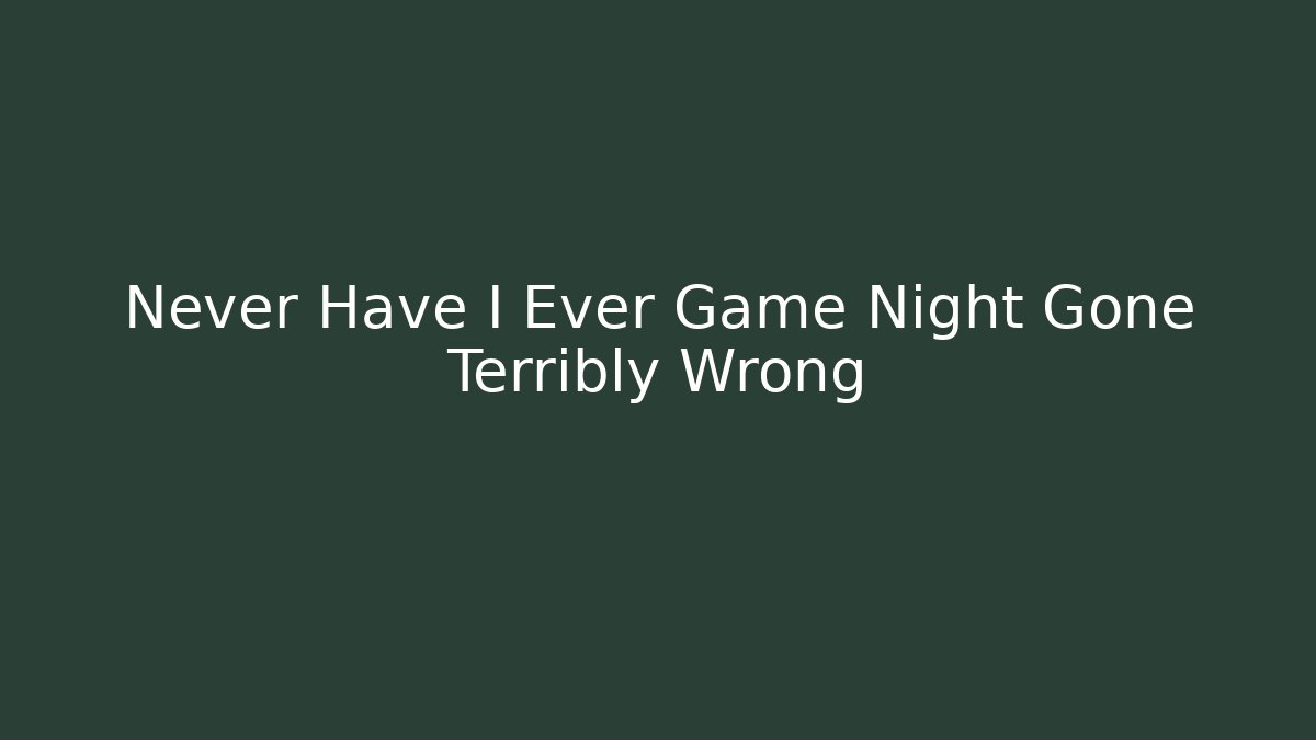 Never Have I Ever Game Night Gone Terribly Wrong