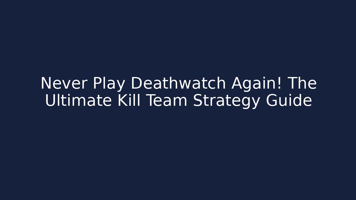 Never Play Deathwatch Again! The Ultimate Kill Team Strategy Guide