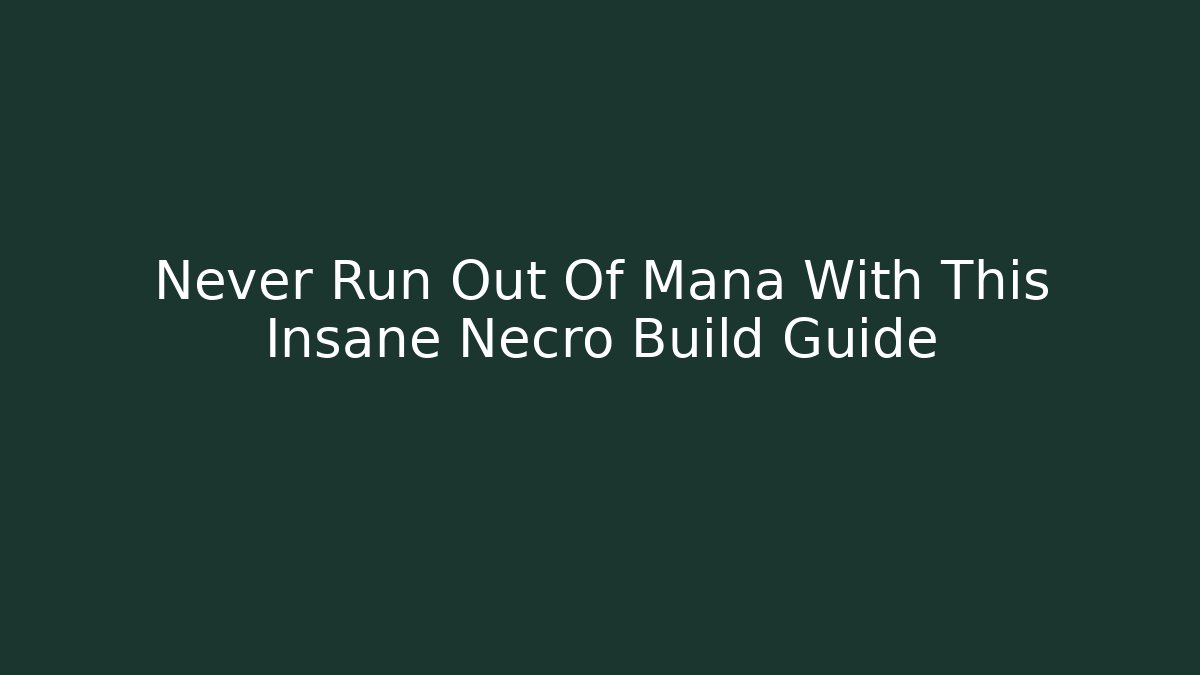 Never Run Out Of Mana With This Insane Necro Build Guide