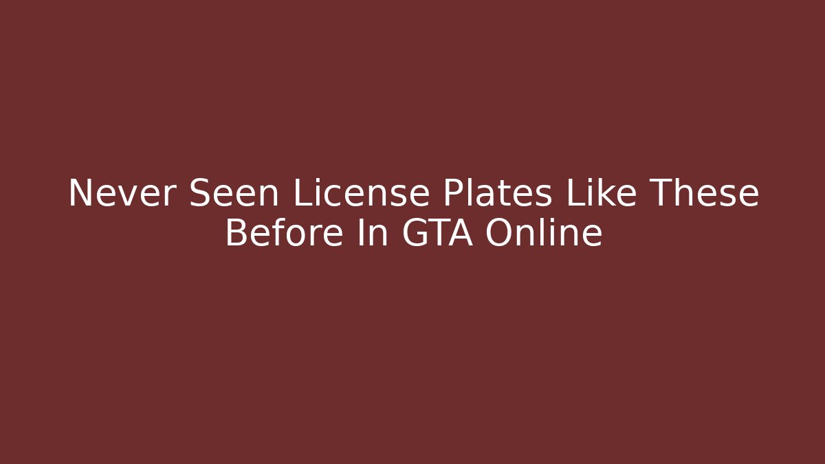 Never Seen License Plates Like These Before In GTA Online