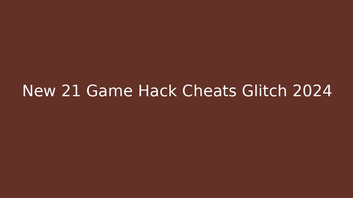 New 21 Game Hack Cheats Glitch 2024