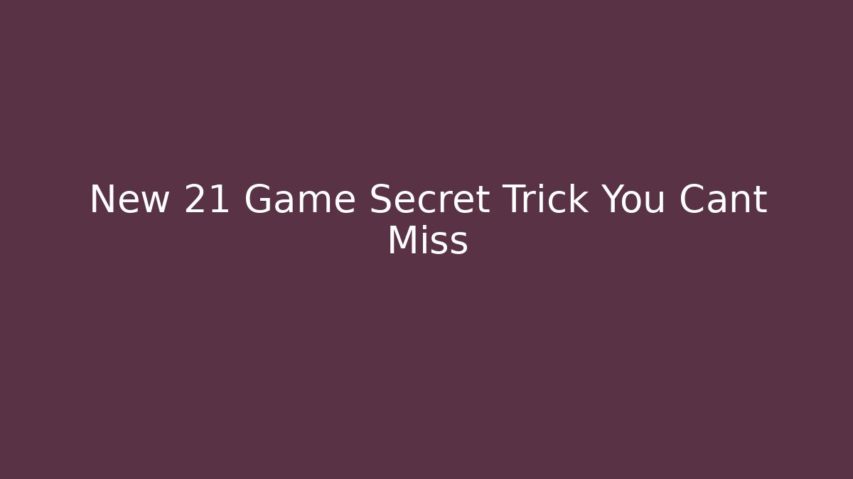 New 21 Game Secret Trick You Cant Miss