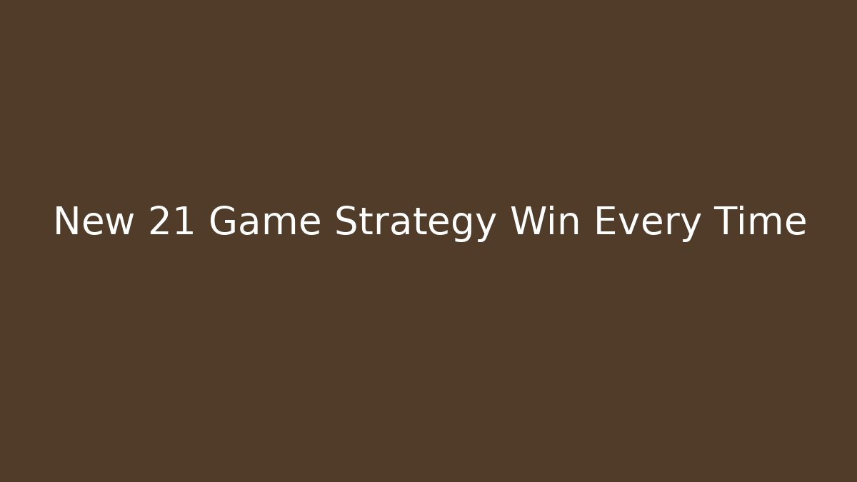 New 21 Game Strategy Win Every Time