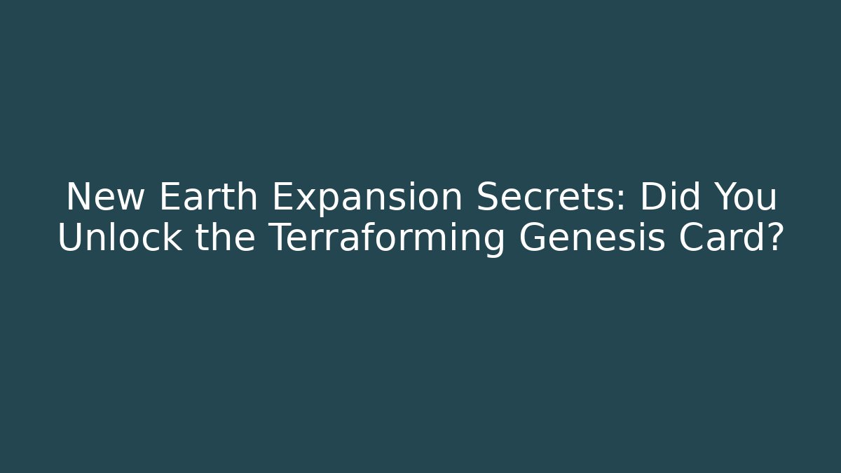 New Earth Expansion Secrets: Did You Unlock the Terraforming Genesis Card?
