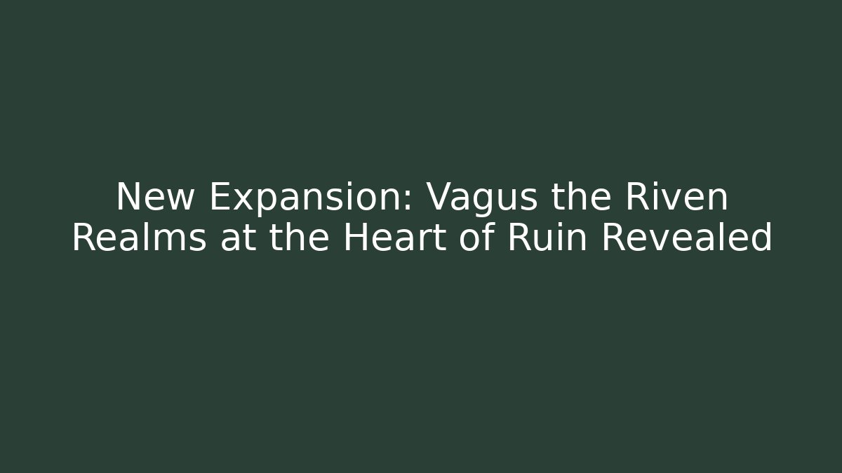 New Expansion: Vagus the Riven Realms at the Heart of Ruin Revealed - Sports History Weekly