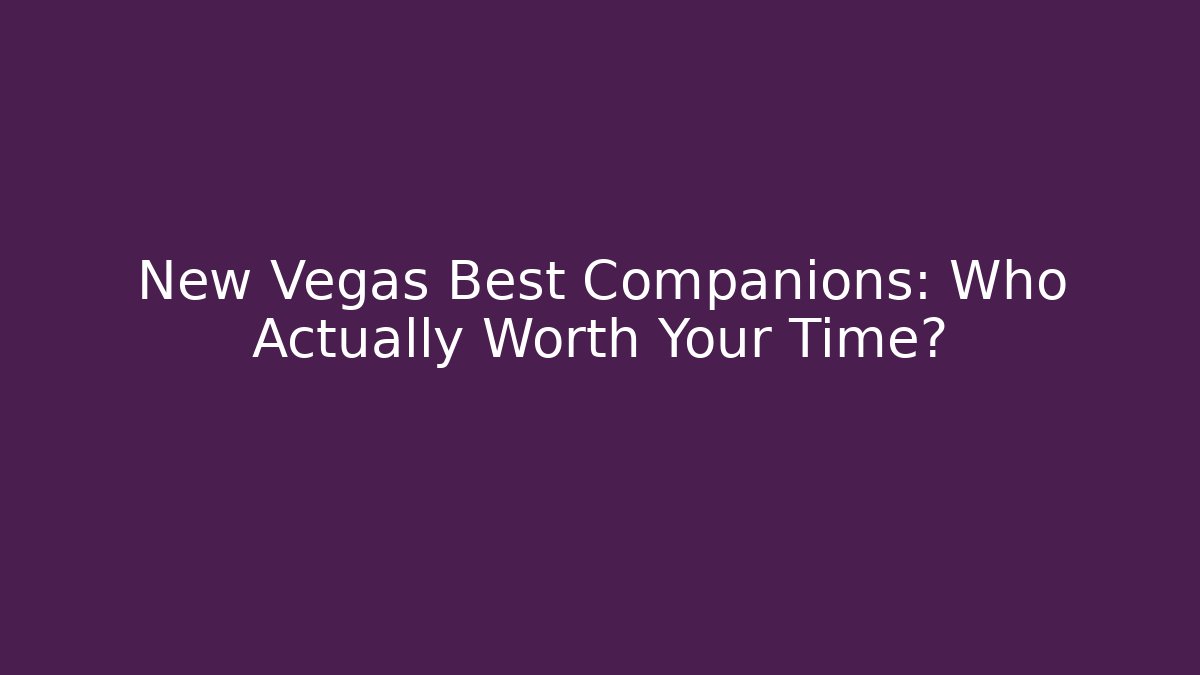 New Vegas Best Companions: Who Actually Worth Your Time?