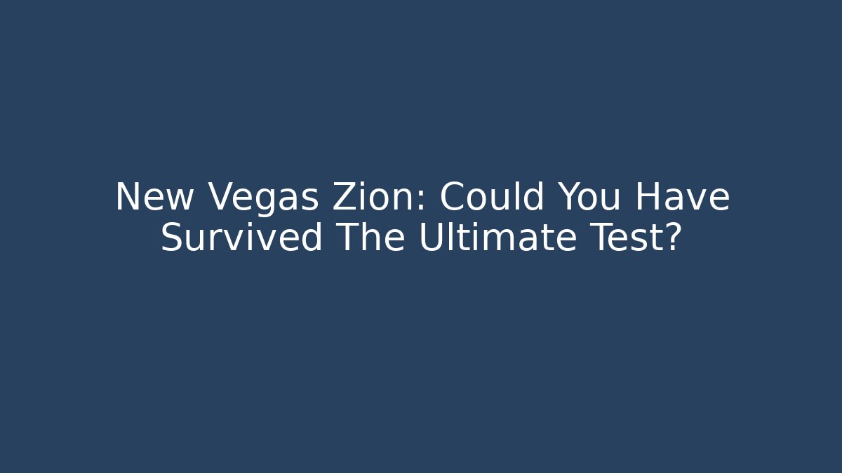 New Vegas Zion: Could You Have Survived The Ultimate Test?