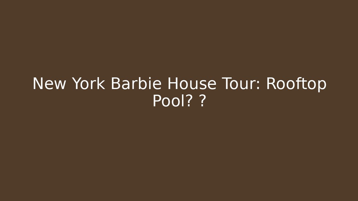 New York Barbie House Tour: Rooftop Pool? 🗽