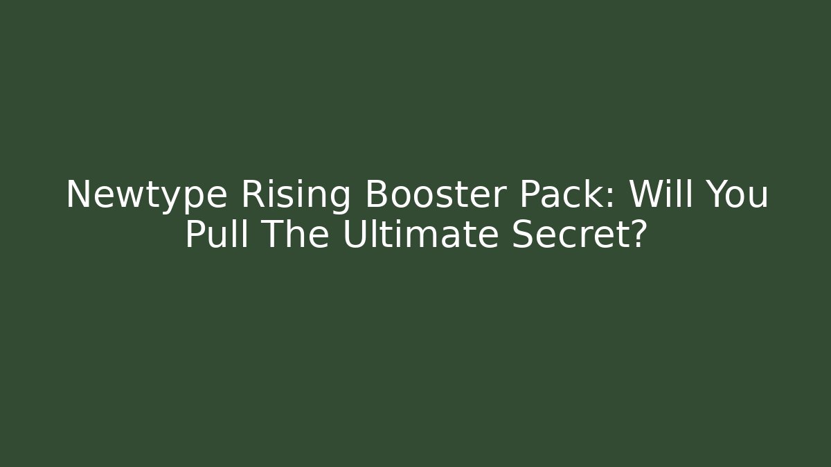 Newtype Rising Booster Pack: Will You Pull The Ultimate Secret? - Sports History Weekly