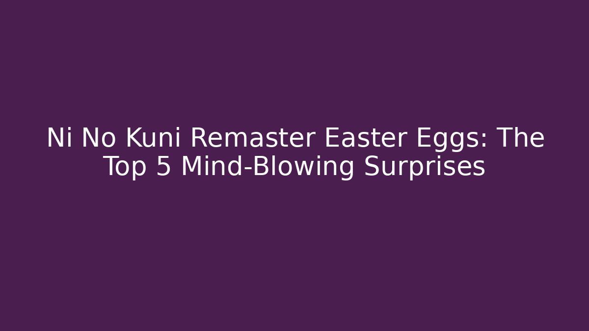 Ni No Kuni Remaster Easter Eggs: The Top 5 Mind-Blowing Surprises