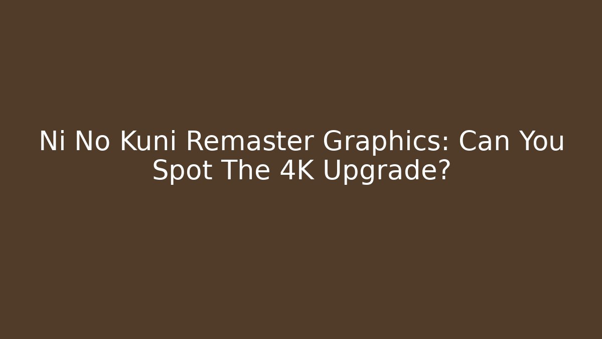 Ni No Kuni Remaster Graphics: Can You Spot The 4K Upgrade?